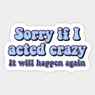 Sorry if I acted crazy it will happen again Sticker